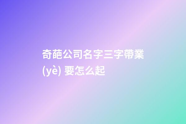 奇葩公司名字三字帶業(yè) 要怎么起-第1張-公司起名-玄機(jī)派